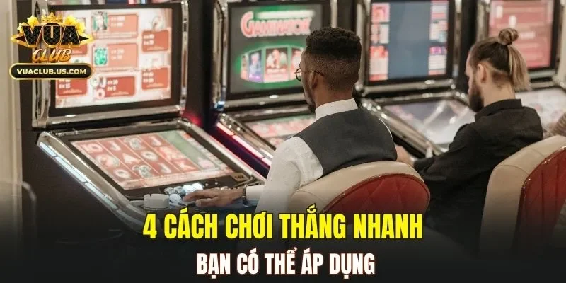 4 cách chơi thắng nhanh bạn có thể áp dụng