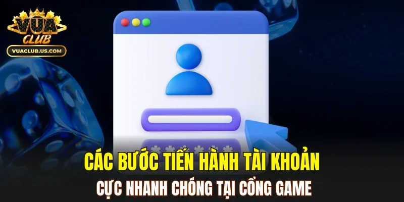 Các bước tiến hành tài khoản cực nhanh chóng tại cổng game