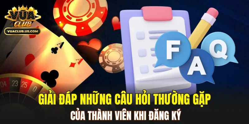 Giải đáp những câu hỏi thường gặp của thành viên khi đăng ký