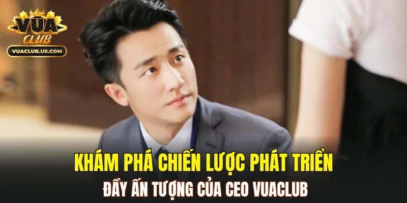 Khám phá chiến lược phát triển đầy ấn tượng của CEO VUACLUB