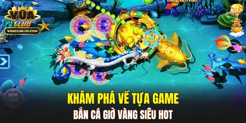 Khám phá về tựa game Bắn Cá Giờ Vàng siêu hot