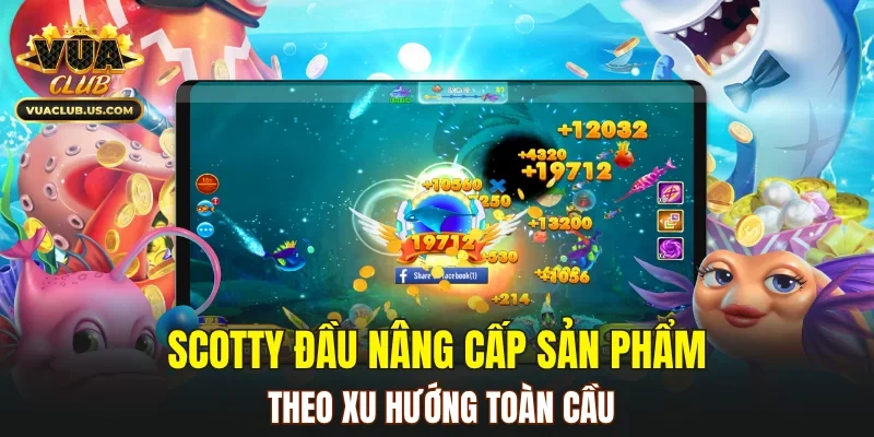 Scotty đầu nâng cấp sản phẩm theo xu hướng toàn cầu